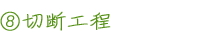 8 切断工程